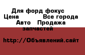 Для форд фокус  › Цена ­ 5 000 - Все города Авто » Продажа запчастей   